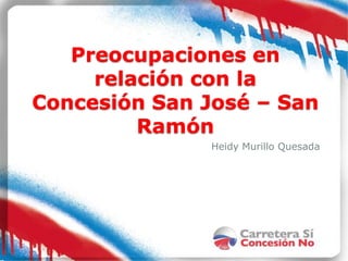 Preocupaciones en
     relación con la
Concesión San José – San
         Ramón
               Heidy Murillo Quesada
 