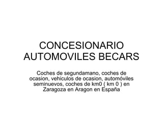 CONCESIONARIO AUTOMOVILES BECARS Coches de segundamano, coches de ocasion, vehiculos de ocasion, automóviles seminuevos, coches de km0 ( km 0 ) en Zaragoza en Aragon en España 