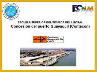 ESCUELA SUPERIOR POLITÉCNICA DEL LITORAL
Concesión del puerto Guayaquil (Contecon)
 