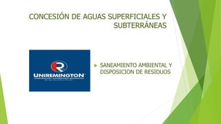 CONCESIÓN DE AGUAS SUPERFICIALES Y
SUBTERRÁNEAS
 SANEAMIENTO AMBIENTAL Y
DISPOSICION DE RESIDUOS
 