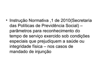 Instrução Normativa ,1 de 2010(Secretaria das Políticas de Previdência Social) – parâmetros para reconhecimento do tempo de serviço exercido sob condições especiais que prejudiquem a saúde ou integridade física – nos casos de mandado de injunção 