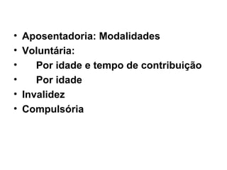 Aposentadoria: Modalidades Voluntária:  Por idade e tempo de contribuição Por idade Invalidez Compulsória 