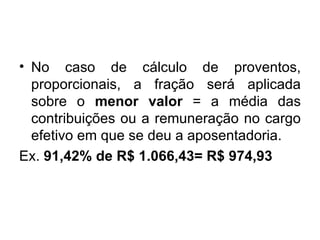No caso de cálculo de proventos, proporcionais, a fração será aplicada sobre o  menor valor  = a média das contribuições ou a remuneração no cargo efetivo em que se deu a aposentadoria. Ex.  91,42% de R$ 1.066,43= R$ 974,93 