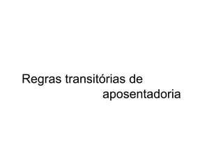 Regras transitórias de    aposentadoria 