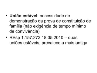 União estável : necessidade de demonstração da prova de constituição de família (não exigência de tempo mínimo de convivência) REsp 1.157.273 18.05.2010 – duas uniões estáveis, prevalece a mais antiga 