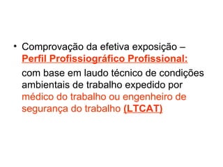 Comprovação da efetiva exposição – Perfil Profissiográfico Profissional: com base em laudo técnico de condições ambientais de trabalho expedido por médico do trabalho ou engenheiro de segurança do trabalho (LTCAT)