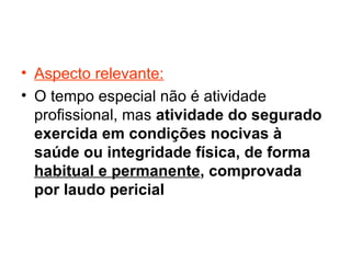 Aspecto relevante: O tempo especial não é atividade profissional, mas atividade do segurado exercida em condições nocivas à saúde ou integridade física, de forma habitual e permanente , comprovada por laudo pericial