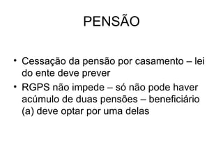 PENSÃO Cessação da pensão por casamento – lei do ente deve prever RGPS não impede – só não pode haver acúmulo de duas pensões – beneficiário (a) deve optar por uma delas