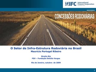 O Setor de Infra-Estrutura Rodoviária no Brasil Mauricio Portugal Ribeiro Direito Rio FGV – Fundação Getúlio Vargas Rio de Janeiro, outubro  de 2009 