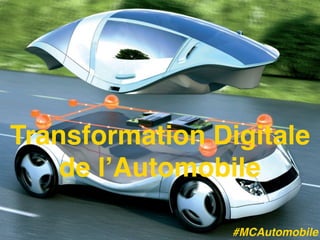Transformation Digitale
de l’Automobile
#MCAutomobile
 