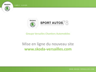 Groupe Versailles Chantiers Automobiles
Mise en ligne du nouveau site
www.skoda-versailles.com
 