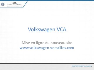 Volkswagen VCA

 Mise en ligne du nouveau site
www.volkswagen-versailles.com
 