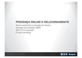Conecte-seConcessionárias 2.0: Metodologia
Quer conhecer mais?
PRESENÇA ONLINE E RELACIONAMENTO
Desenvolvimento e ativação de canais
Geração de conteúdo 365®
SAC 2.0 e Inovação
E-mail marketing
 