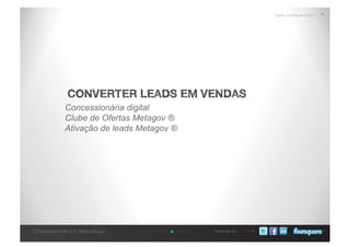Conecte-se
Quer conhecer mais?
CONVERTER LEADS EM VENDAS
Concessionária digital
Clube de Ofertas Metagov ®
Ativação de leads Metagov ®
Concessionárias 2.0: Metodologia
 