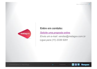 Conecte-seConcessionárias 2.0: Metodologia
Entre em contato:
Quer conhecer mais?
Solicite uma proposta online
Envie um e-mail: vendas@metagov.com.br
Ligue para (11) 2339 5281
 