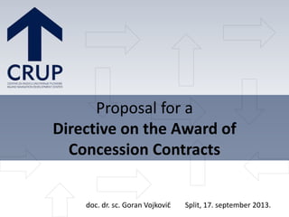 Proposal for a
Directive on the Award of
Concession Contracts
doc. dr. sc. Goran Vojković Split, 17. september 2013.
 