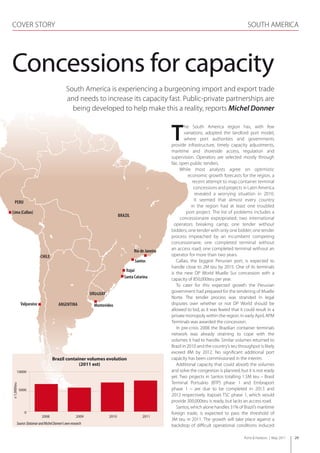 COVER STORY                                                                                                                                        SOUTH AMERICA




Concessions for capacity
                                            South America is experiencing a burgeoning import and export trade
                                            and needs to increase its capacity fast. Public-private partnerships are
                                              being developed to help make this a reality, reports Michel Donner


                                                                                                        T
                                                                                                                he South America region has, with few
                                                                                                                variations, adopted the landlord port model,
                                                                                                                where port authorities and governments
                                                                                                        provide infrastructure, timely capacity adjustments,
                                                                                                        maritime and shoreside access, regulation and
                                                                                                        supervision. Operators are selected mostly through
                                                                                                        fair, open public tenders.
                                                                                                              While most analysts agree on optimistic
                                                                                                                  economic growth forecasts for the region, a
                                                                                                                     recent attempt to map container terminal
                                                                                                                      concessions and projects in Latin America
                                                                                                                      revealed a worrying situation in 2010.
   PEru                                                                                                               It seemed that almost every country
                                                                                                                    in the region had at least one troubled
Lima (Callao)                                                                                                    port project. The list of problems includes a
                                                                              brazIL
                                                                                                              concessionaire expropriated; two international
                                                                                                          operators breaking camp; one tender without
                                                                                                        bidders; one tender with only one bidder; one tender
                                                                                                        process impeached by an incumbent competing
                                                                                                        concessionaire; one completed terminal without
                                                                                       rio de Janeiro   an access road; one completed terminal without an
                          CHILE                                                                         operator for more than two years.
                                                                                       Santos              Callao, the biggest Peruvian port, is expected to
                                                                                                        handle close to 2M teu by 2015. One of its terminals
                                                           NORTH SEA              Itajaí
                                                                                                        is the new DP World Muelle Sur concession with a
                                                                                 Santa Catarina         capacity of 850,000teu per year.
                                                                                                           To cater for this expected growth the Peruvian
                                                             uruGuaY                                    government had prepared for the tendering of Muelle
                                                                                                        Norte. The tender process was stranded in legal
             Valparaiso                arGENTINa               Montevideo                               disputes over whether or not DP World should be
                                                                                                        allowed to bid, as it was feared that it could result in a
                                                                                                        private monopoly within the region. In early April, APM
                                                                                                        Terminals was awarded the concession.
                                                                                                           In pre-crisis 2008 the Brazilian container terminals
                                                                                                        network was already straining to cope with the
                                                                                                        volumes it had to handle. Similar volumes returned to
                                                                                                        Brazil in 2010 and the country’s teu throughput is likely
                                                                                                        exceed 8M by 2012. No significant additional port
                                  Brazil container volumes evolution                                    capacity has been commissioned in the interim.
                                               (2011 est)                                                  Additional capacity that could absorb the volumes
        10000                                                                                           and solve the congestion is planned, but it is not ready
                                                                                                        yet. Two projects in Santos totalling 1.5M teu – Brasil
                                                                                                        Terminal Portuário (BTP) phase 1 and Embraport
x 1,000teu




             5000                                                                                       phase 1 – are due to be completed in 2013 and
                                                                                                        2012 respectively. Itapoa’s TSC phase 1, which would
                                                                                                        provide 300,000teu is ready, but lacks an access road.
                                                                                                           Santos, which alone handles 31% of Brazil’s maritime
               0                                                                                        foreign trade, is expected to pass the threshold of
                          2008                      2009               2010                 2011
                                                                                                        3M teu in 2011. The growth will take place against a
        Source: Datamar and Michel Donner’s own research                                                backdrop of difficult operational conditions induced

                                                                                                                                                Ports & Harbors | May 2011   29
 
