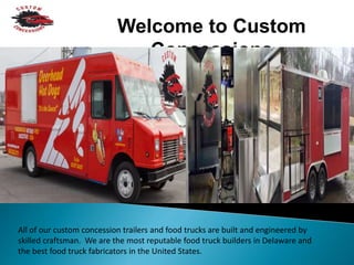 Welcome to Custom
Concessions
All of our custom concession trailers and food trucks are built and engineered by
skilled craftsman. We are the most reputable food truck builders in Delaware and
the best food truck fabricators in the United States.
 