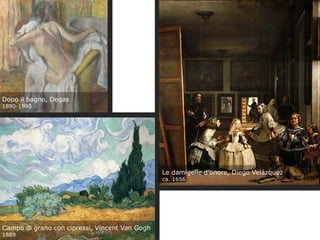 Dopo il bagno, Degas
1890-1895
Campo di grano con cipressi, Vincent Van Gogh
1889
Le damigelle d’onore, Diego Velázquez
ca. 1656
 