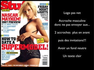 Logo pas net Accroche masculine donc ne pas envoyer aux... 2 accroches plus en avant puis des invitations!!! Avoir un fond neutre Un texte clair