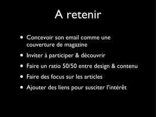 A retenir Concevoir son email comme une couverture de magazine Inviter à participer & découvrir Faire un ratio 50/50 entre design & contenu Faire des focus sur les articles Ajouter des liens pour susciter l’intérêt