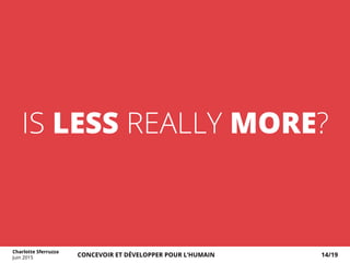 IS LESS REALLY MORE?
Charlotte Sferruzza
Juin 2015 CONCEVOIR ET DÉVELOPPER POUR L’HUMAIN 14/19
 