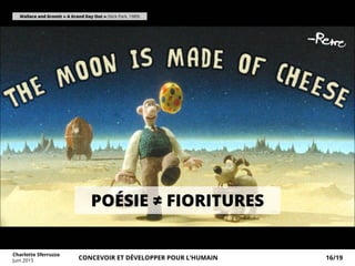 Wallace and Gromit « A Grand Day Out » (Nick Park, 1989)
POÉSIE ≠ FIORITURES
Charlotte Sferruzza
Juin 2015 CONCEVOIR ET DÉVELOPPER POUR L’HUMAIN 16/19
 
