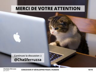 MERCI DE VOTRE ATTENTION
Continuez la discussion :)
@ChaSferruzza
Charlotte Sferruzza
Juin 2015 CONCEVOIR ET DÉVELOPPER POUR L’HUMAIN 19/19
 