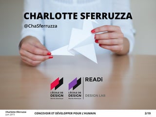 CHARLOTTE SFERRUZZA
@ChaSferruzza
Charlotte Sferruzza
Juin 2015 CONCEVOIR ET DÉVELOPPER POUR L’HUMAIN 2/19
 