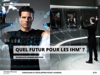 Minority Report (Steven Spielberg, 2002)
QUEL FUTUR POUR LES IHM*
?
*
INTERFACES HOMME-MACHINE
Charlotte Sferruzza
Juin 2015 CONCEVOIR ET DÉVELOPPER POUR L’HUMAIN 3/19
 