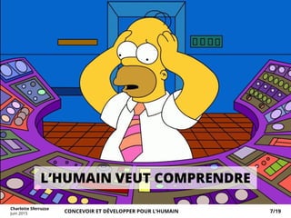 L’HUMAIN VEUT COMPRENDRE
Charlotte Sferruzza
Juin 2015 CONCEVOIR ET DÉVELOPPER POUR L’HUMAIN 7/19
 