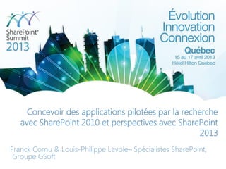 Concevoir des applications pilotées par la recherche
avec SharePoint 2010 et perspectives avec SharePoint
2013
Franck Cornu & Louis-Philippe Lavoie– Spécialistes SharePoint,
Groupe GSoft
 