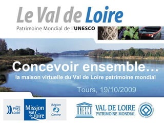 Concevoir ensemble… la maison virtuelle du Val de Loire patrimoine mondial Tours, 19/10/2009 