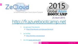 tech.days 2015#mstechdaysSESSION
La Communauté Open Source Azure Française
http://fr.azurebootcamp.net
Le groupe Facebook
 https://facebook.com/groups/zecloud
Le twitter
 http://twitter.com/zecloud
Le site www.zecloud.fr
25 Avril 2015
 