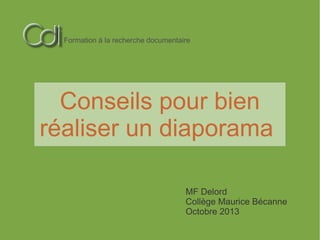 Formation à la recherche documentaire

Conseils pour bien
réaliser un diaporama
MF Delord
Collège Maurice Bécanne
Octobre 2013

 