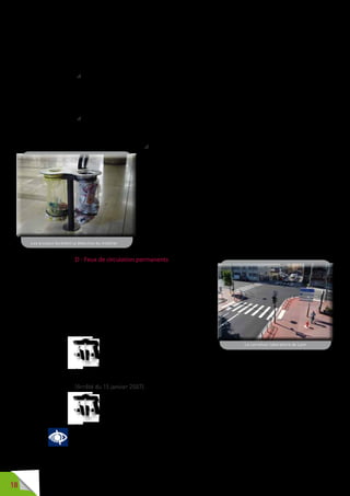 18
Lorsqu’un mobilier urbain en porte-à-faux ou offrant un passage libre
avec une saillie latérale inférieure ou égale à 0,15 mètre ne peut-être évité
sur le cheminement, il est recommandé qu’il soit installé sur poteaux, sur
pied [support] ou encore fixé à un mur et qu’il réponde aux préconisations
suivantes :
 s’il présente un passage libre compris entre 1,40 mètre et 2,19 mètres
de hauteur, il comporte au minimum deux dispositifs continus sans arête
vive à l’aplomb de ses extrémités ou en retrait au maximum de 0,15 mètre
des porte-à-faux. L’un de ces dispositifs se trouve à environ 0,90 mètre
de hauteur par rapport au sol, l’autre à une hauteur comprise entre
0,15 mètre et 0,40 mètre par rapport au sol ;
 s’il présente un passage libre compris entre 0,41 mètre et 1,39 mètre
de hauteur, il comporte au moins un dispositif continu à l’aplomb de ses
extrémités ou en retrait maximum de 0,15 mètre des porte-à-faux, placé
à une hauteur comprise entre 0,15 mètre et 0,40 mètre du sol ;
 s’il ménage un passage libre au moins égal à
2,20 mètres de hauteur ou au contraire inférieur
à 0,41 mètre par rapport au sol, aucun dispositif
complémentaire n’est nécessaire.
Pour les mobiliers à supports multiples, ces
préconisationssontapplicableslorsquel’écartement
entre supports est inférieur à 0,30 mètre.
Il est recommandé que les mobiliers urbains
soient sans angle coupant, saillant, tranchant ; des
angles arrondis, en cas de choc ou heurts, sont
moins blessants.
D - Feux de circulation permanents
Si les feux de circulation permanents sont des
équipements du code de la route, leur fonction
principale est d’informer les conducteurs d’engins
motorisés des périodes pendant lesquelles ils
peuvent ou non circuler sur la chaussée.
Les piétons sont tenus de respecter les phases
d’autorisation et d’interdiction de traversée de la
chaussée en fonction du signal émis par les feux de
circulation permanents.
Les signaux pour piétons associés aux feux
de signalisation lumineuse sont complétés
par des dispositifs sonores ou tactiles conformes à l’arrêté du
21 juin 1991 susvisé, et notamment aux dispositions de l’article 110.2
de l’instruction interministérielle de signalisation routière, sixième partie
(Feux de circulation permanents), et aux normes en vigueur.
(Arrêté du 15 janvier 2007).
La norme NF S 32-002 définit les caractéristiques techniques
auxquelles ces feux doivent répondre.
Toutes les nouvelles installations doivent être conformes.
Le doublage sonore ou tactile du signal lumineux, au droit des traversées
pour piétons, est un élément indispensable à la sécurité des personnes
aveugles ou malvoyantes.
Cela concerne les feux de signalisation R 12 aux droits de traversée pour
piétons sur chaussées routières, les feux de signalisation R 25 au droit de
Les arceaux facilitent la détection du mobilier
Le carrefour laboratoire de Lyon
 