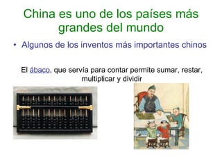 China es uno de los países más grandes del mundo Algunos de los inventos más importantes chinos Lla m El  ábaco , que servía para contar permite sumar, restar, multiplicar y dividir 