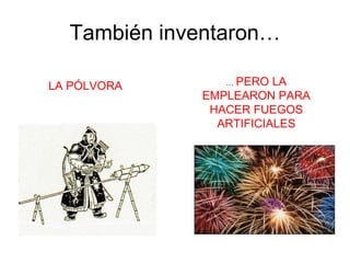 También inventaron… LA PÓLVORA …  PERO LA EMPLEARON PARA HACER FUEGOS ARTIFICIALES 