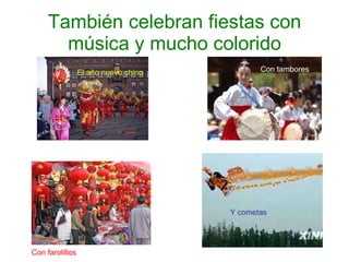 También celebran fiestas con música y mucho colorido El año nuevo chino Con tambores Con farolillos Y cometas 