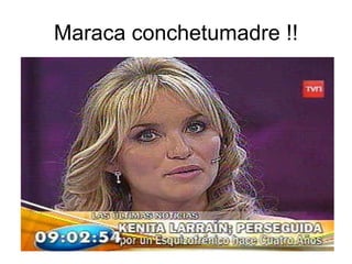 Maraca conchetumadre !! 