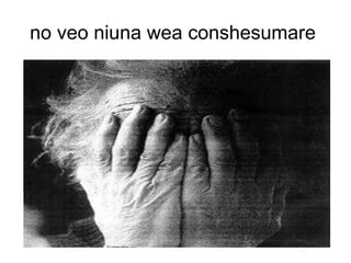no veo niuna wea conshesumare  