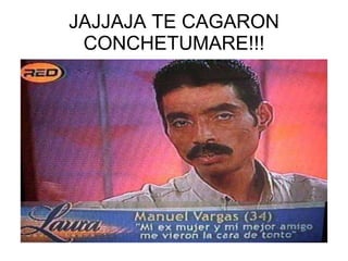 JAJJAJA TE CAGARON CONCHETUMARE!!! 