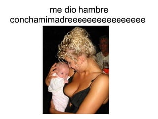 me dio hambre conchamimadreeeeeeeeeeeeeeee  
