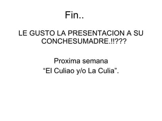 Fin.. LE GUSTO LA PRESENTACION A SU CONCHESUMADRE.!!??? Proxima semana “El Culiao y/o La Culia”. 