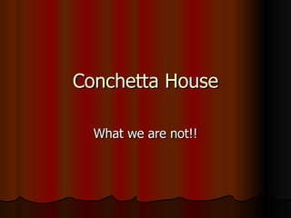 Conchetta House What we are not!! 