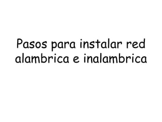 Pasos para instalar red
alambrica e inalambrica
 