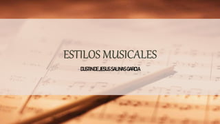 ESTILOS MUSICALES
DUSTINDEJESUSSALINAS GARCIA
 