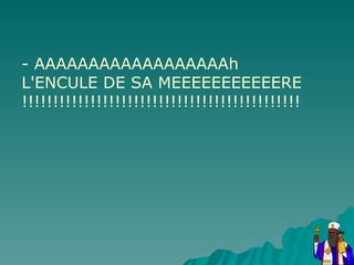 - AAAAAAAAAAAAAAAAAAh L'ENCULE DE SA MEEEEEEEEEEERE !!!!!!!!!!!!!!!!!!!!!!!!!!!!!!!!!!!!!!!!!!!!! 