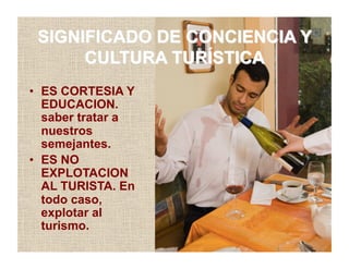 •  ES CORTESIA Y
EDUCACION.
saber tratar a
nuestros
semejantes.
•  ES NO
EXPLOTACION
AL TURISTA. En
todo caso,
explotar al
turismo.
 
