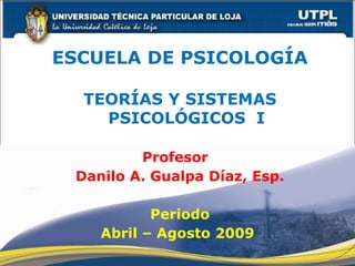 ESCUELA DE PSICOLOGÍA TEORÍAS Y SISTEMAS PSICOLÓGICOS  I Profesor  Danilo A. Gualpa Díaz, Esp. Periodo Abril – Agosto 2009  